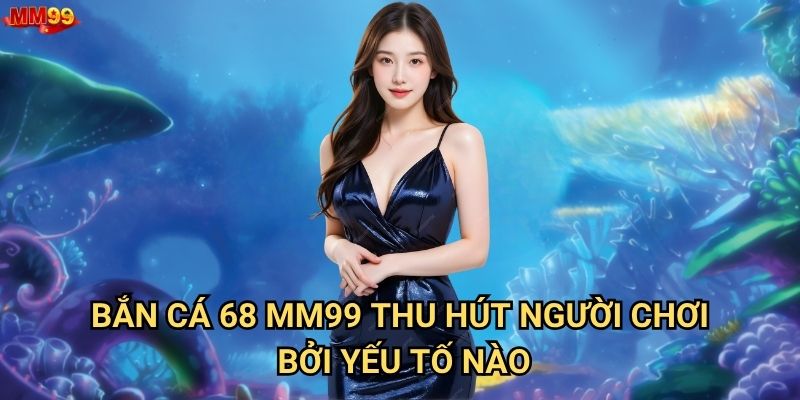 Bắn Cá 68 tại MM99 có những bí mật gì để thắng lớn? 2 Bắn Cá 68 MM99 thu hút người chơi bởi yếu tố nào?