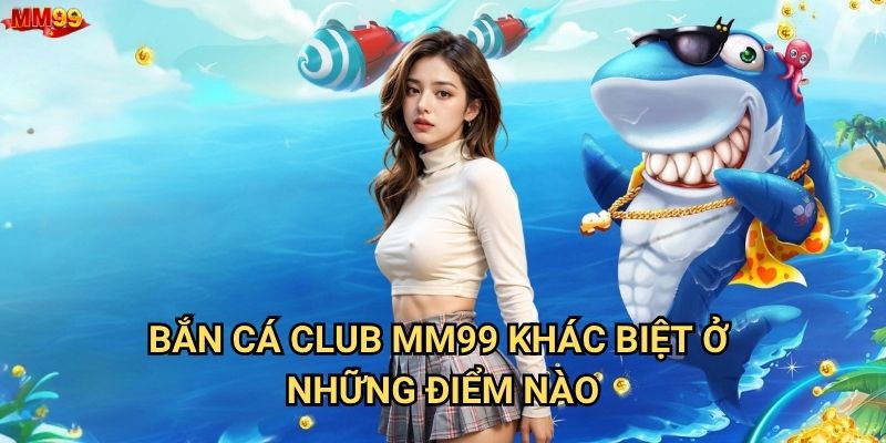 Làm sao để trở thành cao thủ Bắn Cá Club tại MM99? 2 Bắn Cá Club MM99 khác biệt ở những điểm nào?