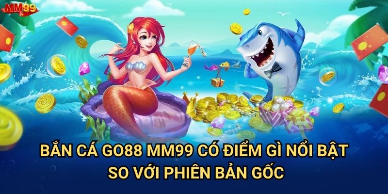 Tại sao Bắn Cá Go88 tại MM99 lại được săn đón nhiều đến vậy? 2 Bắn Cá Go88 MM99 có điểm gì nổi bật so với phiên bản gốc?