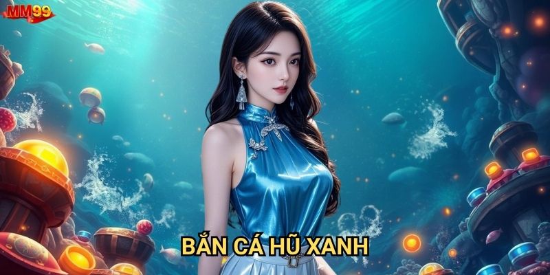 Bắn Cá Hũ Xanh tại MM99 có gì hấp dẫn đặc biệt?