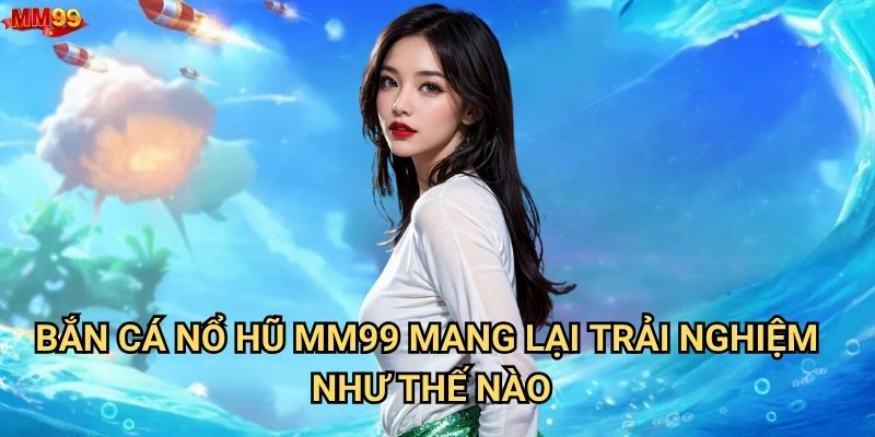 Bắn Cá Nổ Hũ tại MM99 có gì khiến game thủ phát cuồng? 2 Bắn Cá Nổ Hũ MM99 mang lại trải nghiệm như thế nào?
