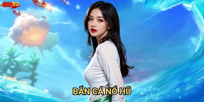 Bắn Cá Nổ Hũ tại MM99 có gì khiến game thủ phát cuồng?