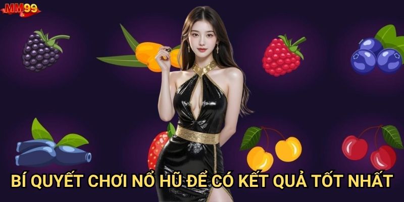 Nổ Hũ Xèng Hoa Quả tại MM99 có gì thú vị? 3 Bí quyết chơi nổ hũ để có kết quả tốt nhất
