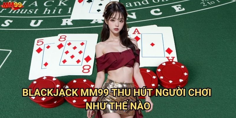 Blackjack tại MM99 có những bí mật gì để chiến thắng? 2 Blackjack MM99 thu hút người chơi như thế nào?