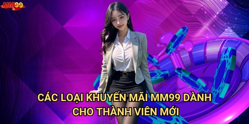 Chương trình khuyến mãi nào của MM99 hấp dẫn nhất? 1 Các loại khuyến mãi MM99 dành cho thành viên mới