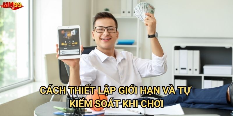Làm sao để thực hiện chơi có trách nhiệm tại MM99? 2 Cách thiết lập giới hạn và tự kiểm soát khi chơi
