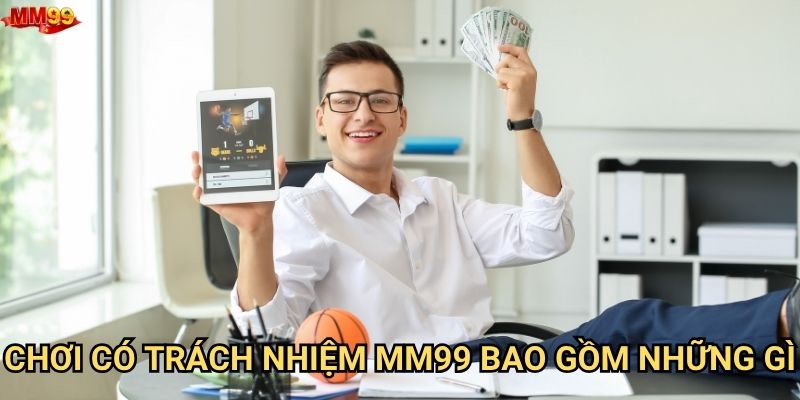 Làm sao để thực hiện chơi có trách nhiệm tại MM99? 1 Chơi có trách nhiệm MM99 bao gồm những gì?