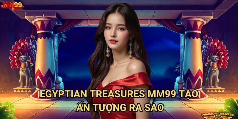 Egyptian Treasures tại MM99 có thể mang lại fortune nào? 2 Egyptian Treasures MM99 tạo ấn tượng ra sao?