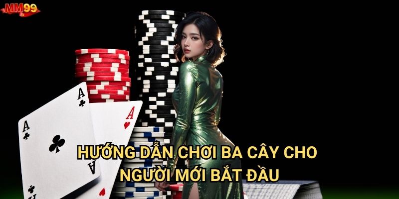 Ba Cây tại MM99 có gì khiến người chơi mê mệt? 3 Hướng dẫn chơi Ba Cây cho người mới bắt đầu