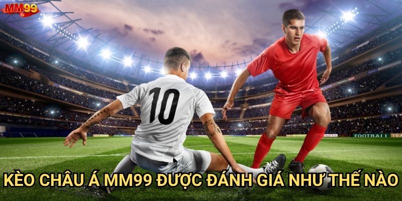 Kèo Châu Á tại MM99 có những ưu thế gì nổi bật? 2 Kèo Châu Á MM99 được đánh giá như thế nào?