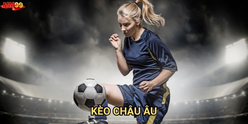 Tại sao nên chọn Kèo Châu Âu tại MM99?