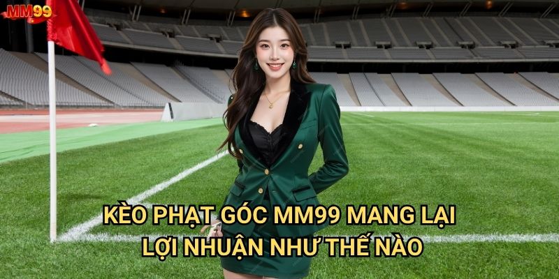 Kèo Phạt Góc tại MM99 có những điều gì thú vị? 2 Kèo Phạt Góc MM99 mang lại lợi nhuận như thế nào?
