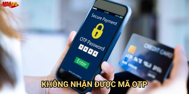 Không nhận được mã OTP từ MM99 do nguyên nhân nào?