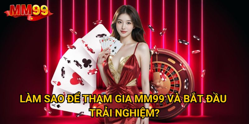 Trang chủ 30 Làm sao để tham gia MM99 và bắt đầu trải nghiệm?