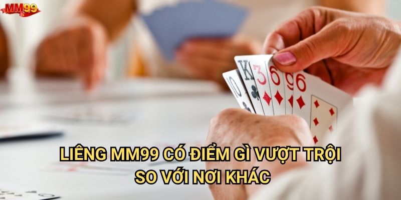 Tại sao nên chọn chơi Liêng tại MM99? 2 Liêng MM99 có điểm gì vượt trội so với nơi khác?