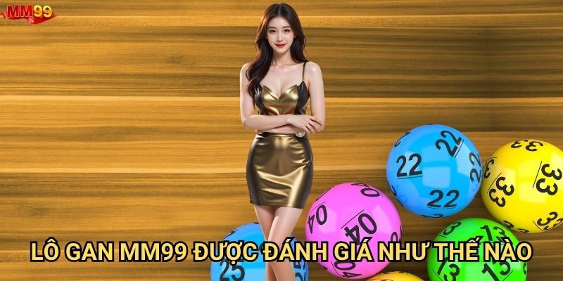Lô gan tại MM99 có gì khiến người chơi phải chú ý? 2 Lô gan MM99 được đánh giá như thế nào?