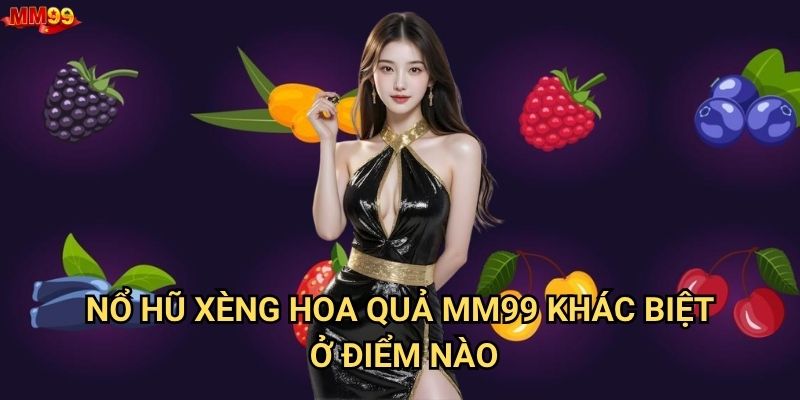 Nổ Hũ Xèng Hoa Quả tại MM99 có gì thú vị? 2 Nổ Hũ Xèng Hoa Quả MM99 khác biệt ở điểm nào?