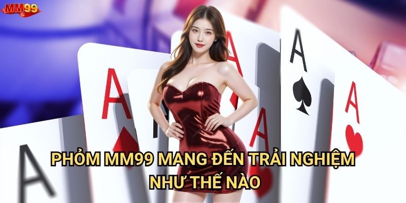 Làm thế nào để thành cao thủ Phỏm tại MM99? 2 Phỏm MM99 mang đến trải nghiệm như thế nào?