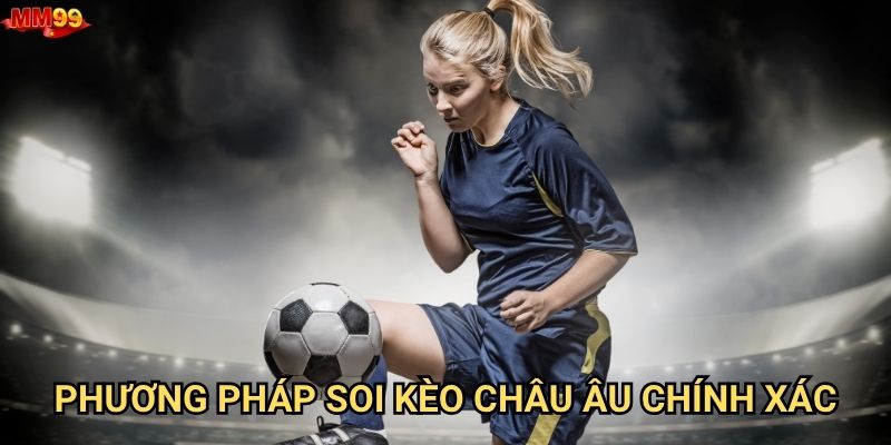 Tại sao nên chọn Kèo Châu Âu tại MM99? 3 Phương pháp soi kèo Châu Âu chính xác