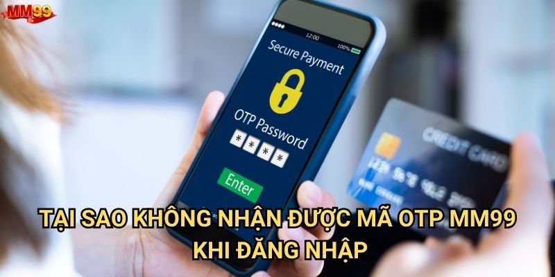 Không nhận được mã OTP từ MM99 do nguyên nhân nào? 2 Tại sao không nhận được mã OTP MM99 khi đăng nhập?