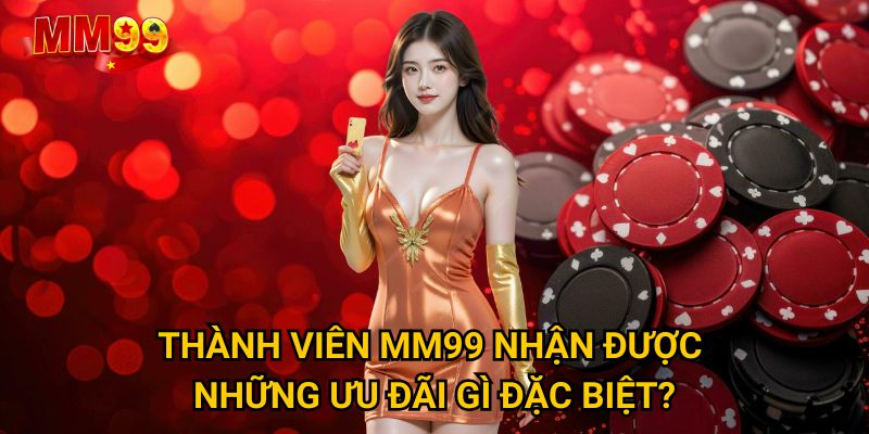 Trang chủ 28 Thành viên MM99 nhận được những ưu đãi gì đặc biệt?