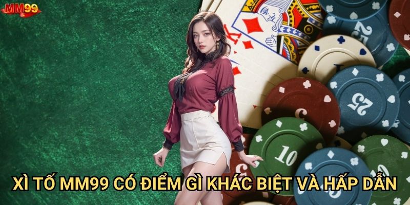 Vì sao Xì Tố tại MM99 được nhiều người Việt ưa chuộng? 2 Xì Tố MM99 có điểm gì khác biệt và hấp dẫn?